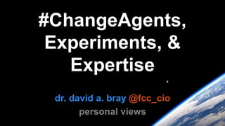 #ChangeAgents,
Experiments, &
Expertise
dr. david a. bray @fcc_cio
personal views
 