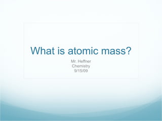 What is atomic mass? Mr. Heffner Chemistry 9/15/09 