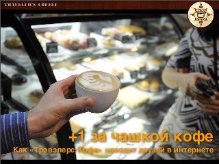 +1 за чашкой кофе
Как «Трэвэлерс Кофе» находит друзей в интернете

 