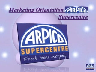 Marketing Orientation of Arpico
Supercentre
 