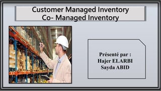 Customer Managed Inventory
Co- Managed Inventory
Présenté par :
Hajer ELARBI
Sayda ABID
 