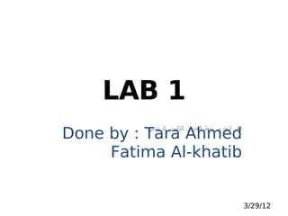 ‫1 ‪LAB‬‬
‫‪Done by : Tara Ahmed‬‬
         ‫انقر لتحرير نمط العنوان الثانوي الرئيسي‬


     ‫‪Fatima Al-khatib‬‬


                                                   ‫21/92/3‬
 