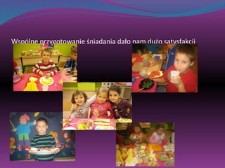 Wspólne przygotowanie śniadania dało nam dużo satysfakcji 
 