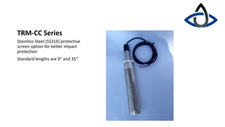 TRM-CC Series
Stainless Steel (SS316) protective
screen option for better impact
protection
Standard lengths are 9” and 35”
 