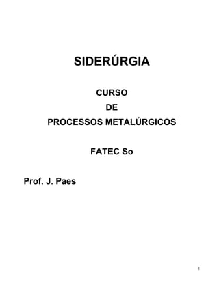 1
SIDERÚRGIA
CURSO
DE
PROCESSOS METALÚRGICOS
FATEC So
Prof. J. Paes
 