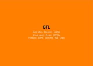 BTL
News letters - Brouchers - Leaflets
Annual reports - Books - HORECAs
Packaging - Events - Calenders - Web - Logos
 