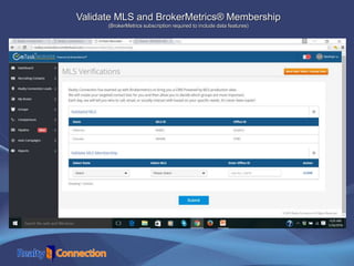Validate MLS and BrokerMetrics® Membership
(BrokerMetrics subscription required to include data features)
 
