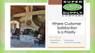 Natural Stone Hardscapes
Fireplaces Sod and Landscapes
Featuring:
Where Customer
Satisfaction
Is a Priority
 