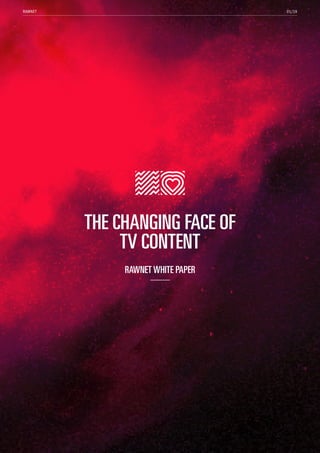 01/19RAWNET
THE CHANGING FACE OF
TV CONTENT
RAWNET WHITE PAPER
 