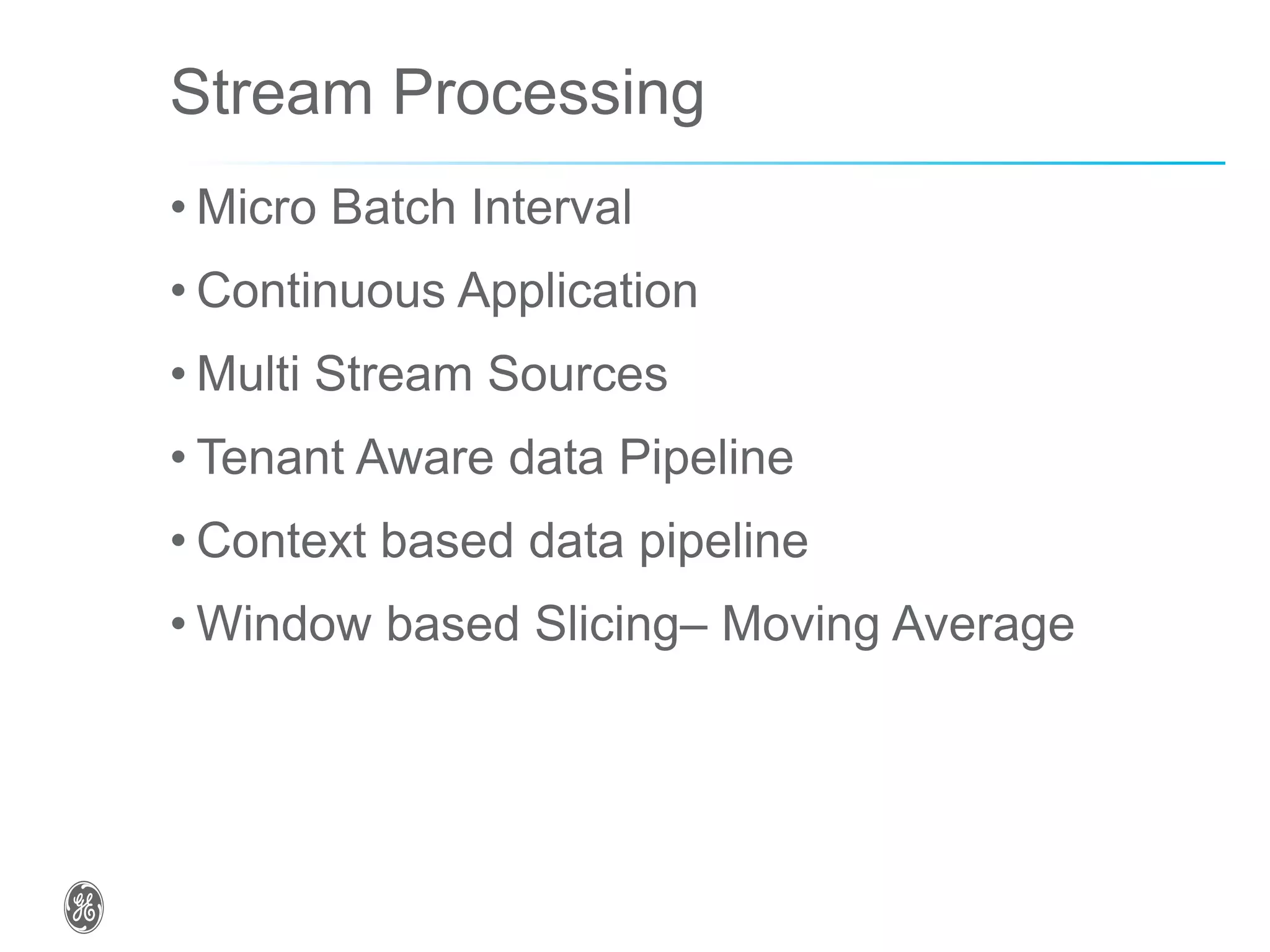 Stream Processing
• Micro Batch Interval
• Continuous Application
• Multi Stream Sources
• Tenant Aware data Pipeline
• Context based data pipeline
• Window based Slicing– Moving Average
 