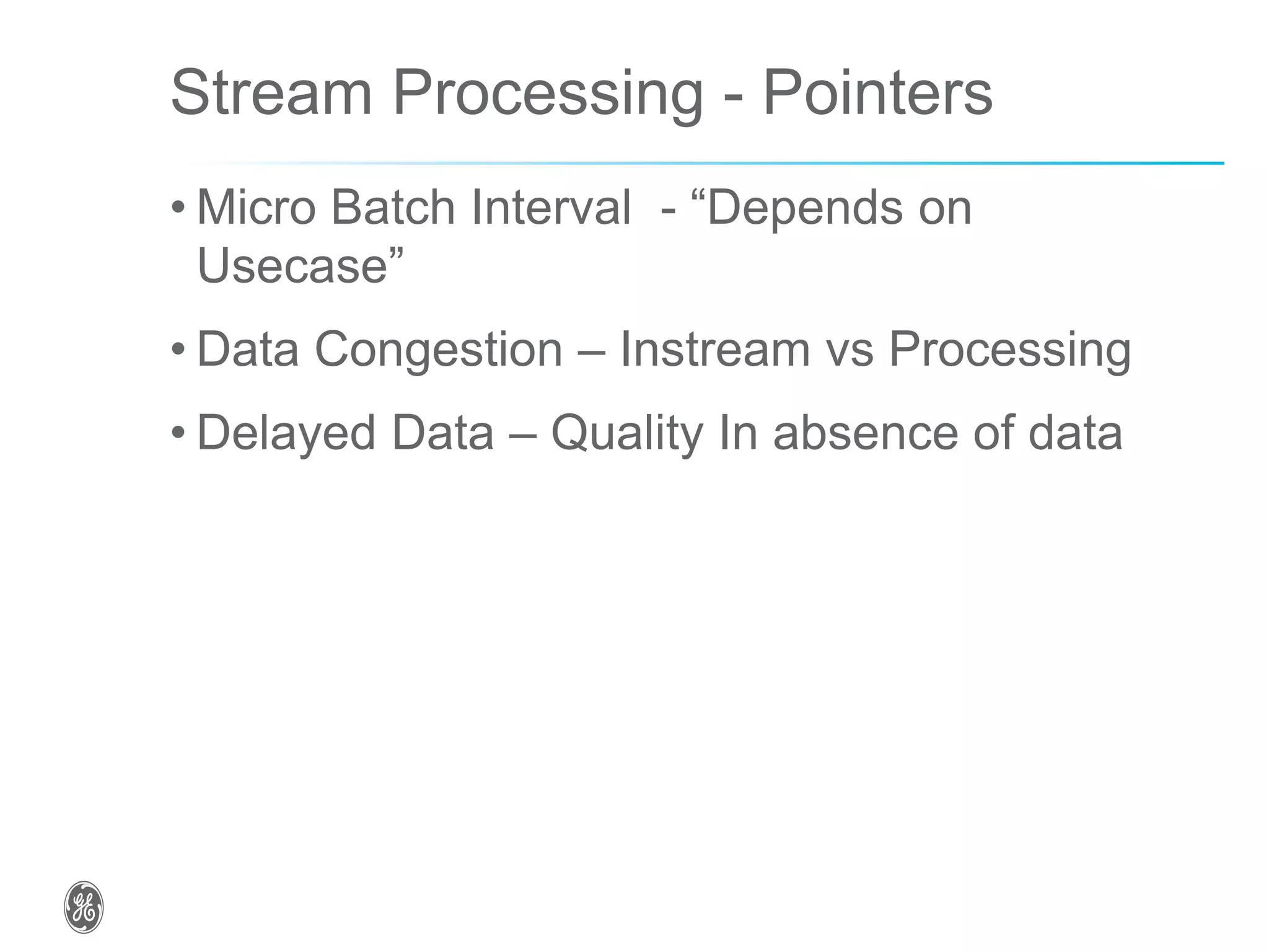 Stream Processing - Pointers
• Micro Batch Interval - “Depends on
Usecase”
• Data Congestion – Instream vs Processing
• Delayed Data – Quality In absence of data
 