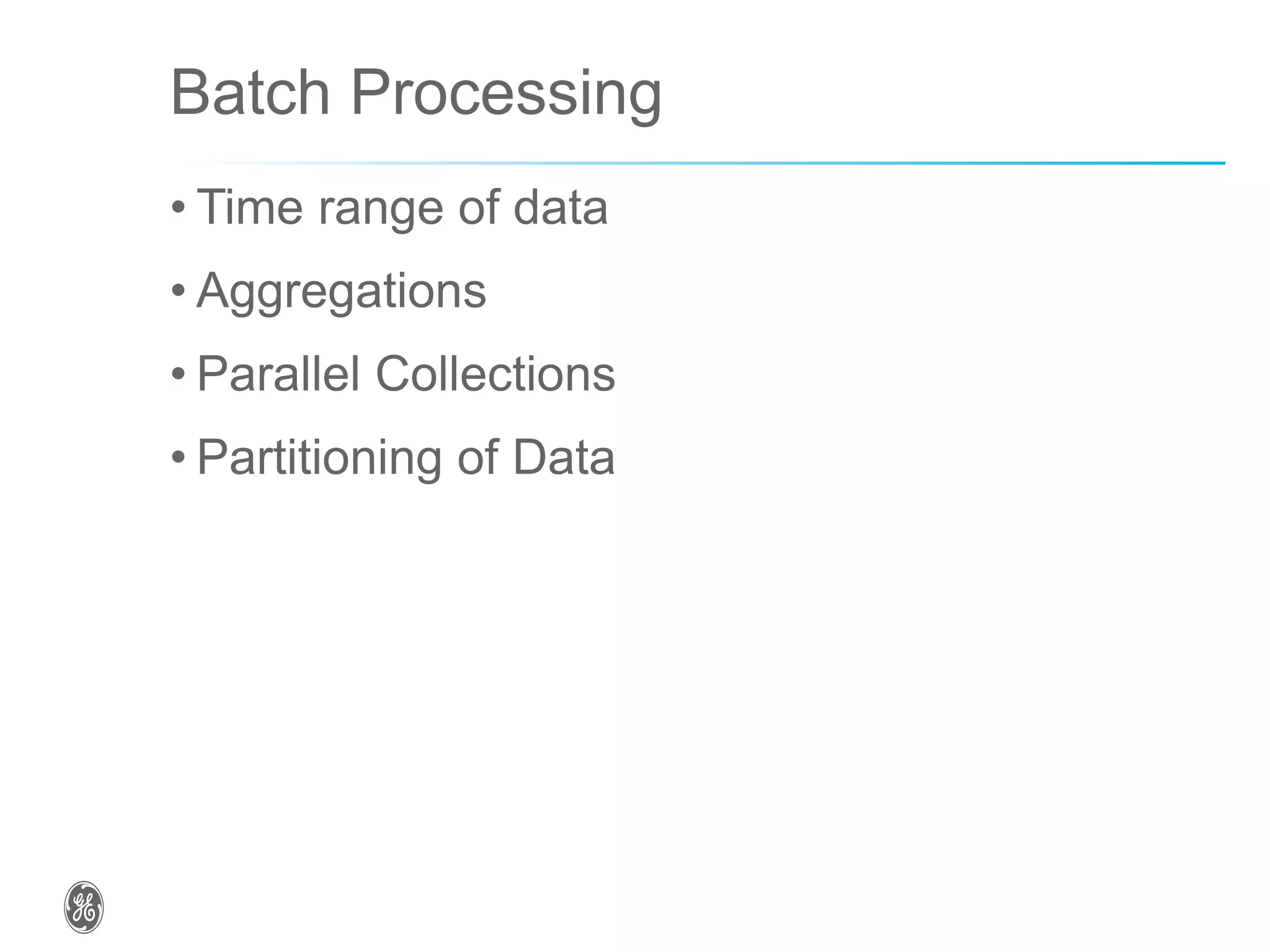 Batch Processing
• Time range of data
• Aggregations
• Parallel Collections
• Partitioning of Data
 