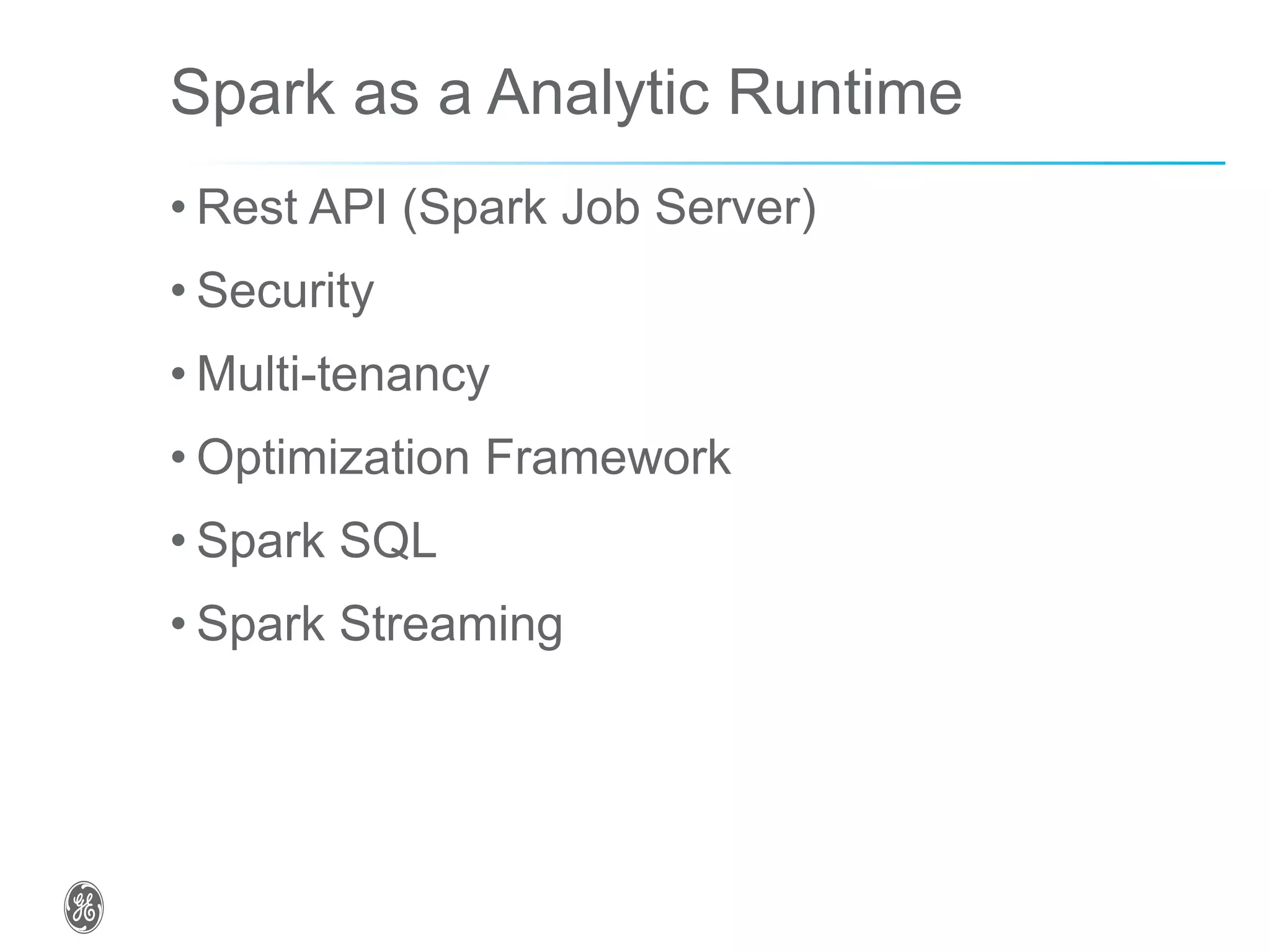 Spark as a Analytic Runtime
• Rest API (Spark Job Server)
• Security
• Multi-tenancy
• Optimization Framework
• Spark SQL
• Spark Streaming
 