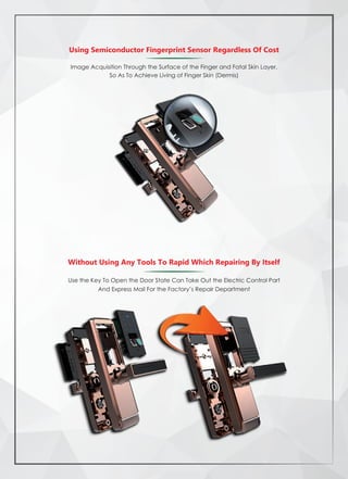 Using Semiconductor Fingerprint Sensor Regardless Of Cost
Image Acquisition Through the Surface of the Finger and Fatal Skin Layer,
So As To Achieve Living of Finger Skin (Dermis)
Without Using Any Tools To Rapid Which Repairing By Itself
Use the Key To Open the Door State Can Take Out the Electric Control Part
And Express Mail For the Factory’s Repair Department
 