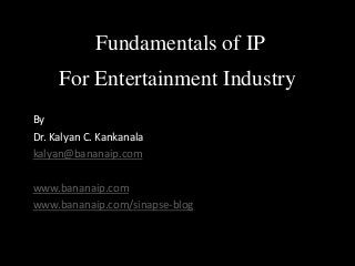 For Entertainment Industry
By
Dr. Kalyan C. Kankanala
kalyan@bananaip.com
www.bananaip.com
www.bananaip.com/sinapse-blog
Fundamentals of IP
 