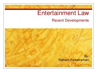 Entertainment Law
Recent Developments
By:
Nishant Kewalramani
 
