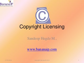 Copyright Licensing
Sandeep Hegde M.,
www.bananaip.com
27-05-2014 1Copyright- BananaIP, 2012
 
