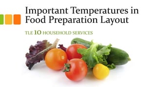 Important Temperatures in
Food Preparation Layout
TLE 10HOUSEHOLD SERVICES
 