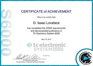 CERTIFICATE of ACHIEVEMENT
This is to certify that
D. Isaac Lovelace
has completed the CRAS requirements
and demonstrated proficiency in
TC Electronic System 6000
May 18, 2015
ELSzmIY1wX
Powered by TCPDF (www.tcpdf.org)
 