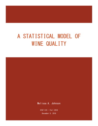 Melissa A. Johnson
STAT 515 - Fall 2016
December 8, 2016
A STATISTICAL MODEL OF
WINE QUALITY
 