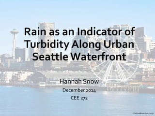 Rain as an Indicator of
Turbidity Along Urban
SeattleWaterfront
Hannah Snow
December 2014
CEE 272
(TheSunbBreak.com, 2013)
 