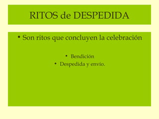 RITOS de DESPEDIDA

• Son ritos que concluyen la celebración

              • Bendición
           • Despedida y envío.
 