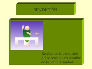 BENDICIÓN




  Recibimos la bendición
  del sacerdote, en nombre
  de la Santa Trinidad.
 