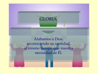 GLORIA



      Alabamos a Dios,
  reconociendo su santidad,
al mismo tiempo que nuestra
       necesidad de Él.
 