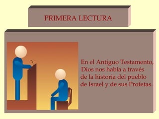 PRIMERA LECTURA




       En el Antiguo Testamento,
       Dios nos habla a través
       de la historia del pueblo
       de Israel y de sus Profetas.
 