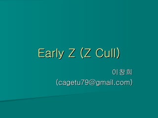 Early Z (Z Cull) 이창희 (cagetu79@gmail.com) 