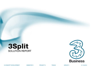 3Split
E-CONCEPT DEVELOPMENT 	 SEMESTER 1 	 PROJECT 2 	 TEAM 8 	 GROUP11 		 31.10.2013
SOLUTION REPORT
 