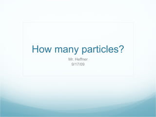 How many particles? Mr. Heffner 9/17/09 