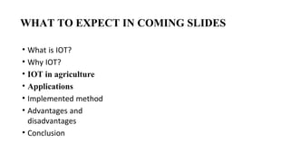 • What is IOT?
• Why IOT?
• IOT in agriculture
• Applications
• Implemented method
• Advantages and
disadvantages
• Conclusion
WHAT TO EXPECT IN COMING SLIDES
 