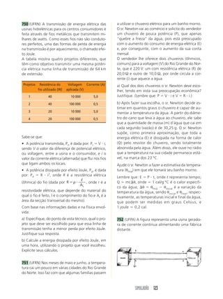 750 (UFRN) A transmissão de energia elétrica das           a utilizar o chuveiro elétrico para um banho morno.
usinas hidrelétricas para os centros consumidores é        O sr. Newton vai ao comércio e solicita do vendedor
feita através de fios metálicos que transmitem mi-         um chuveiro de pouca potência (P), que apenas
lhares de watts. Como esses fios não são conduto-          “quebre a frieza” da água, pois está preocupado
res perfeitos, uma das formas de perda de energia          com o aumento do consumo de energia elétrica (E)
na transmissão é por aquecimento, o chamado efei-          e, por conseguinte, com o aumento da sua conta
to Joule.                                                  mensal.
A tabela mostra quatro projetos diferentes, que            O vendedor lhe oferece dois chuveiros (ôhmicos,
têm como objetivo transmitir uma mesma potên-              comuns) para a voltagem (V) do Rio Grande do Nor-
cia elétrica numa linha de transmissão de 64 km            te, que é 220 V: um com resistência elétrica (R) de
de extensão.                                               20,0 Ω e outro de 10,0 Ω, por onde circula a cor-
                                                           rente (i) que aquece a água.
 Projetos    Resistência do      Voltagem Corrente (A)     a) Qual dos dois chuveiros o sr. Newton deve esco-
            fio utilizado (W)   aplicada (V)               lher, tendo em vista sua preocupação econômica?
    1              40             10 000       5,0         Justifique. (Lembre que: P ϭ V и i e V ϭ R и i.)

    2              40            100 000       0,5         b) Após fazer sua escolha, o sr. Newton decide es-
                                                           timar em quantos graus o chuveiro é capaz de au-
    3              20             10 000       5,0         mentar a temperatura da água. A partir do diâme-
    4              20            100 000       0,5         tro do cano que leva a água ao chuveiro, ele sabe
                                                           que a quantidade de massa (m) d’água que cai em
                                                           cada segundo (vazão) é de 30,25 g. O sr. Newton
                                                           supõe, como primeira aproximação, que toda a
Sabe-se que:                                               energia elétrica (E) é dissipada na forma de calor
• A potência transmitida, Pt, é dada por: Pt ϭ V и i,      (Q) pelo resistor do chuveiro, sendo totalmente
sendo V o valor da diferença de potencial elétrico,        absorvida pela água. Além disso, ele ouve no rádio
ou voltagem, entre a usina e o consumidor, e i o           que a temperatura na sua cidade permanece está-
valor da corrente elétrica (alternada) que flui nos fios   vel, na marca dos 23 ºC.
que ligam ambos os locais.                                 Ajude o sr. Newton a fazer a estimativa da tempera-
• A potência dissipada por efeito Joule, Pd, é dada        tura (θfinal) em que ele tomará seu banho morno.
por: Pd ϭ R и i2, onde R é a resistência elétrica
                                                           Lembre que: E ϭ P и t, onde t representa tempo;
                                     ᐉ
(ôhmica) do fio (dada por R ϭ ρ и       , onde r é a       Q ϭ mc⌬θ, onde ϭ 1 cal/g ºC é o calor específi-
                                    At
                                                           co da água; ⌬θ ϭ θfinal Ϫ θinicial é a variação da
resistividade elétrica, que depende do material do         temperatura da água, sendo θinicial e θfinal, respec-
qual o fio é feito, l é o comprimento do fio e At é a      tivamente, as temperaturas inicial e final da água,
área da secção transversal do mesmo).                      que podem ser medidas em graus Celsius, e
Com base nas informações dadas e na Física envol-          1 joule Ӎ 0,2 cal.
vida:
a) Especifique, do ponto de vista técnico, qual o pro-     752 (UFPA) A figura representa uma usina gerado-
jeto que deve ser escolhido para que essa linha de         ra de corrente contínua alimentando uma fábrica
transmissão tenha a menor perda por efeito Joule.          distante.
Justifique sua resposta.
b) Calcule a energia dissipada por efeito Joule, em
uma hora, utilizando o projeto que você escolheu.
Explicite seus cálculos.


751 (UFRN) Nos meses de maio e junho, a tempera-
tura cai um pouco em várias cidades do Rio Grande
do Norte. Isso faz com que algumas famílias passem



                                                                      SIMULADÃO 123
 