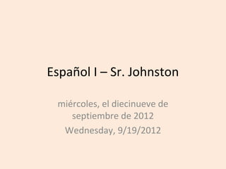 Español I – Sr. Johnston

 miércoles, el diecinueve de
    septiembre de 2012
  Wednesday, 9/19/2012
 