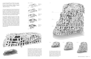 Slab I
Cracking Strategy
Deformed Surface Final Fragments
In the not so distant future, there are those that hunt
us. Earth’s natural resources are on the brink of ex-
haustion, and mankind’s survivors resort to scav-
enging for survival. While some feebly attempt to
revive and reconstruct their surrounding condition,
others attempt to live in the dilapidated remains of
the past cities, taking refuge wherever possible.
The predators oversee the cities from the skies,
scanning the abandoned buildings for any signs
of inhabitation. The skyline only serves as a grave-
yard for the careless and a reminder for those that
have seen the cruelty of the oppressors first-hand.
In an attempt to disguise our shelters, we are forced
to collapse our once proud metropoles, ironically
for the sake of safety. We dine under the crumbled
slabs and nets of rebar, creating a refuge within the
rubble. We exist in spite of them. We use destruction
as our camouflage, favoring the unfavorable, and re-
defining the ruin.
(DE)CONSTRUCTED RUINS
Process of Urban Nibbling | Bangkok, Thailand
Studio Francoise Roche | TA: Devin Jernigan
Collaborator: Geongo Lee
Cracking | Deformation
step size = 1.0
divergence = 3.1
gap = 0.1
t = 45
t = 60
t = 90
t = 116
t = 150
step size = 0.75
divergence = 2.2
gap = 0.15
step size = 0.75
divergence = 2.5
gap = 0.2
step size = 1.0
divergence = 1.5
gap = 0.18
step size = 0.5
divergence = 2.1
gap = 0.23
The chaotic nature of destruction is driven by the
physical laws of conservation, gravity, and equlibirum.
As the destruction process progresses, the structur-
al system takes on new configurations as it reaches
an equilibrium, creating new paths and adjacencies.
Ergo, the system evolves as fragile zones search for
stability while falling into place. The occupants can
discover new paths of stability amongst the rubble,
stopped by “invisible” walls of fragile fragments and
shielded by a labyrinth of camouflaged stability.
9(De)Constructed Ruins | Fall 2014
t=150
t = 35
t = 35
t = 73
t = 73
t = 121
t = 121
The cracking not only activates the evolu-
tion of the abandoned structure, but also
shapes the space and movement within.
The cracks pose as obstacles as well as
bridges. By freeing tbe material from its
casted shape, new connections of varying
stability and access can be achieved.
 