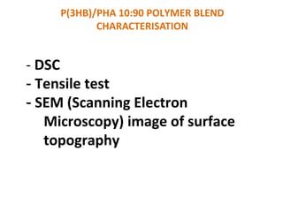 - DSC
- Tensile test
- SEM (Scanning Electron
Microscopy) image of surface
topography
P(3HB)/PHA 10:90 POLYMER BLEND
CHARACTERISATION
 