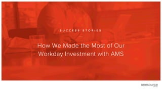 How We Made the Most of Our
Workday Investment with AMS
S U C C E S S S T O R I E S
 