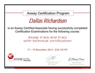 © 2014 Axway Inc.
Christophe Fabre
CEO, Axway
Michael Mauss
Axway Senior Instructor
is an Axway Certified Associate having successfully completed
Certification Examinations for the following course:
Axway track and trace
with technical certification
Dallas Richardson
17 – 19 November 2014 - ICN 101791
Axway Certification Program
 