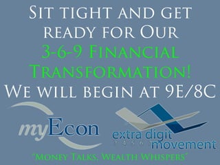 Sit tight and get
ready for Our
3-6-9 Financial
Transformation!
We will begin at 9E/8C
“Money Talks, Wealth Whispers”
 