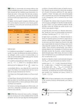SIMULADÃO 123
750 (UFRN) A transmissão de energia elétrica das
usinas hidrelétricas para os centros consumidores é
feita através de fios metálicos que transmitem mi-
lhares de watts. Como esses fios não são conduto-
res perfeitos, uma das formas de perda de energia
na transmissão é por aquecimento, o chamado efei-
to Joule.
A tabela mostra quatro projetos diferentes, que
têm como objetivo transmitir uma mesma potên-
cia elétrica numa linha de transmissão de 64 km
de extensão.
a utilizar o chuveiro elétrico para um banho morno.
O sr. Newton vai ao comércio e solicita do vendedor
um chuveiro de pouca potência (P), que apenas
“quebre a frieza” da água, pois está preocupado
com o aumento do consumo de energia elétrica (E)
e, por conseguinte, com o aumento da sua conta
mensal.
O vendedor lhe oferece dois chuveiros (ôhmicos,
comuns) para a voltagem (V) do Rio Grande do Nor-
te, que é 220 V: um com resistência elétrica (R) de
20,0 Ω e outro de 10,0 Ω, por onde circula a cor-
rente (i) que aquece a água.
a) Qual dos dois chuveiros o sr. Newton deve esco-
lher, tendo em vista sua preocupação econômica?
Justifique. (Lembre que: P  V  i e V  R  i.)
b) Após fazer sua escolha, o sr. Newton decide es-
timar em quantos graus o chuveiro é capaz de au-
mentar a temperatura da água. A partir do diâme-
tro do cano que leva a água ao chuveiro, ele sabe
que a quantidade de massa (m) d’água que cai em
cada segundo (vazão) é de 30,25 g. O sr. Newton
supõe, como primeira aproximação, que toda a
energia elétrica (E) é dissipada na forma de calor
(Q) pelo resistor do chuveiro, sendo totalmente
absorvida pela água. Além disso, ele ouve no rádio
que a temperatura na sua cidade permanece está-
vel, na marca dos 23 ºC.
Ajude o sr. Newton a fazer a estimativa da tempera-
tura (θfinal) em que ele tomará seu banho morno.
Lembre que: E  P  t, onde t representa tempo;
Q  mcθ, onde  1 cal/g ºC é o calor específi-
co da água; θ  θfinal  θinicial é a variação da
temperatura da água, sendo θinicial e θfinal, respec-
tivamente, as temperaturas inicial e final da água,
que podem ser medidas em graus Celsius, e
1 joule ⯝ 0,2 cal.
752 (UFPA) A figura representa uma usina gerado-
ra de corrente contínua alimentando uma fábrica
distante.
Sabe-se que:
• A potência transmitida, Pt, é dada por: Pt  V  i,
sendo V o valor da diferença de potencial elétrico,
ou voltagem, entre a usina e o consumidor, e i o
valor da corrente elétrica (alternada) que flui nos fios
que ligam ambos os locais.
• A potência dissipada por efeito Joule, Pd, é dada
por: Pd  R  i2
, onde R é a resistência elétrica
(ôhmica) do fio (dada por R
At
 
ρ
ᐉ
, onde r é a
resistividade elétrica, que depende do material do
qual o fio é feito, l é o comprimento do fio e At é a
área da secção transversal do mesmo).
Com base nas informações dadas e na Física envol-
vida:
a) Especifique, do ponto de vista técnico, qual o pro-
jeto que deve ser escolhido para que essa linha de
transmissão tenha a menor perda por efeito Joule.
Justifique sua resposta.
b) Calcule a energia dissipada por efeito Joule, em
uma hora, utilizando o projeto que você escolheu.
Explicite seus cálculos.
751 (UFRN) Nos meses de maio e junho, a tempera-
tura cai um pouco em várias cidades do Rio Grande
do Norte. Isso faz com que algumas famílias passem
Projetos Resistência do Voltagem Corrente (A)
fio utilizado (W) aplicada (V)
1 40 10 000 5,0
2 40 100 000 0,5
3 20 10 000 5,0
4 20 100 000 0,5
 