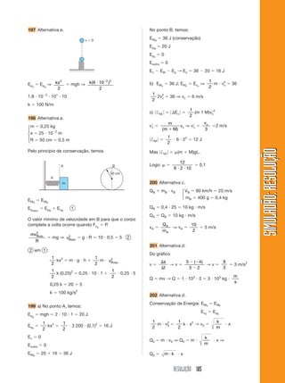 RESOLUÇÃO 185
SIMULADÃO:
RESOLUÇÃO
SIMULADÃO:
RESOLUÇÃO
197 Alternativa e. No ponto B, temos:
EMB
 36 J (conservação)
EpB
 20 J
Epe
 0
Eoutra  0
Ec  EM  Ep → Ec  36  20  16 J
b) EMc
 36 J; EMc
 Ecc
⇒
1
2
m  v2
c  36
1
2
2v2
c  36 ⇒ vc  6 m/s
c) 兩†fat 兩  兩Ec 兩 
1
2
(m 1 M)vc
2
v
c 
m
m M
( )

vc ⇒ v
c 
vc
3
2 m/s
兩†fat 兩 
1
2
 6  22
 12 J
Mas 兩†fat 兩  (m  M)gL.
Logo: 
12
6 2 10
 
 0,1
200 Alternativa c.
QB  mB  vB VB  90 km/h  25 m/s
mB  400 g  0,4 kg
QB  0,4  25  10 kg  m/s
QA  QB  10 kg  m/s
vA 
Q
m
A
A
⇒ vA 
10
2
 5 m/s
201 Alternativa d.
Do gráfico
v 


s
t
→ v 
5 4
5 2
 

( )
→ v 
9
3
 3 m/s2
Q  mv → Q  1  103
 3  3  103
kg 
m
s
202 Alternativa d.
Conservação de Energia: EM0
 EMF
Ec0
 EpE
1
2
m  v2
0 
1
2
k  x2
→ v0 
k
m
 x
Q0  m  v0 ⇒ Q0  m 
k
m
 x ⇒
Q0  m k
  x
⎧
⎪
⎨
⎪
⎩
v  0
Epe
 Epg
⇒ kx2
2
 mgh ⇒ k( )
6 10
2
2 2
 
1,8  103
 101
 10
k  100 N/m
198 Alternativa a.
m  0,25 kg
x  25  102
m
R  50 cm  0,5 m
Pelo princípio de conservação, temos
m
K
50 cm
A B
EMA
 EMB
Epelást.
 EpB
 EcB
1
O valor mínimo de velocidade em B para que o corpo
complete a volta ocorre quando Fcp
 P.
mv
R
Bmín
2
 mg ⇒ vBmín
2
 g  R  10  0,5  5 2
2 em 1 :
1
2
kx2
 m  g  h 
1
2
m  vBmín
2
1
2
k (0,25)2
 0,25  10  1 
1
2
 0,25  5
0,25 k  20  5
k  100 kg/s2
199 a) No ponto A, temos:
Epg
 mgh  2  10  1  20 J
Epe

1
2
kx2

1
2
 3 200  (0,1)2
 16 J
Ec  0
Eoutra  0
EMA
 20  16  36 J
⎧
⎨
⎩
 