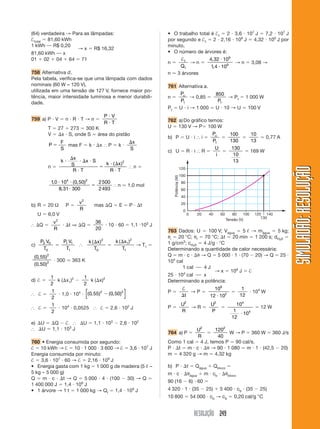 RESOLUÇÃO 249
SIMULADÃO:
RESOLUÇÃO
SIMULADÃO:
RESOLUÇÃO
(64) verdadeira → Para as lâmpadas:
†total  81,60 kWh
1 kWh ⎯ R$ 0,20
81,60 kWh ⎯ x
→ x  R$ 16,32
01  02  04  64  71
758 Alternativa d.
Pela tabela, verifica-se que uma lâmpada com dados
nominais (60 W – 120 V),
utilizada em uma tensão de 127 V, fornece maior po-
tência, maior intensidade luminosa e menor durabili-
dade.
759 a) P  V  n  R  T → n 
P V
R T


T  27  273  300 K
V  x  S, onde S  área do pistão
P
F
S
 mas F  k  x ⬖ P  k 
x
S
n 
k
x
S
x S
R T
k x
R T


  


 

( )2
⬖ n 
10 10 0 50
8 31 300
2500
2493
4 2
, ( , )
,
 

 ⬖ n ⯝ 1,0 mol
b) R  20 Ω P 
v
R
2
mas Q  E  P  t
U  6,0 V
⬖ Q 
v
R
2
 t ⇒ Q 
36
20
 10  60  1,1 103
J
c)
P V
T
0 0
0

P V
T
1 1
1
⬖
k x
T
( )
 2
0

k x
T
( )
 1
2
1
→ T1 
( , )
( , )
0 55
0 50
2
2
 300 ⯝ 363 K
d) † 
1
2
k (x1)2

1
2
k (x)2
⬖ † 
1
2
 1,0  104
 ( , ) ( , )
0 55 0 50
2 2

[ ]
⬖ † 
1
2
 104
 0,0525 ⬖ †  2,6  102
J
e) U  Q  † ⬖ U  1,1  103
 2,6  102
⬖ U  1,1  103
J
760 • Energia consumida por segundo:
†  10 kWh → †  10  1 000  3 600 → †  3,6  107
J
Energia consumida por minuto:
†  3,6  107
 60 → †  2,16  109
J
• Energia gasta com 1 kg  1 000 g de madeira (5 ᐉ –
5 kg – 5 000 g)
Q  m  c  t → Q  5 000  4  (100  30) → Q 
1 400 000 J  1,4  106
J
• 1 árvore → 1 t  1 000 kg → Qt  1,4  109
J
• O trabalho total é †t  2  3,6  107
J  7,2  107
J
por segundo e †t  2  2,16  109
J  4,32  109
J por
minuto.
• O número de árvores é:
n 
†t
t
Q
→ n 
4 32 10
1 4 10
9
9
,
,


→ n  3,08 →
n ⯝ 3 árvores
761 Alternativa a.
n 
P
P
u
t
→ 0,85 
850
Pt
→ Pt  1 000 W
Pt  U  i → 1 000  U  10 → U  100 V
762 a)Do gráfico temos:
U  130 V → P 100 W
b) P  U  i ⬖ i 
P
P
u
t

100
130

10
13
⯝ 0,77 A
c) U  R  i ⬖ R 
U
i

130
10
13
 169 W
20
0
20
0 40 60 80 100 120 140
130
40
60
80
100
120
Tensão (V)
Potência
(W)
763 Dados: U  100 V; Vágua  5 ᐉ → mágua  5 kg;
i  20 °C; f  70 °C; t  20 min  1 200 s; dH20 
1 g/cm3
; cH20  4 J/g  °C
Determinando a quantidade de calor necessária:
Q  m  c   → Q  5 000  1  (70  20) → Q  25 
104
cal
1 cal ⎯ 4 J
25  104
cal ⎯ x
→ x  106
J  †
Determinando a potência:
P 
†
t
→ P 
10
12 10
6
2


1
12
 104
W
P 
U
R
2
→ R 
U
P
2

10
1
12
10
4
4

 12 W
764 a) P 
U
R
2

120
40
2
W → P  360 W  360 J/s
Como 1 cal  4 J, temos P  90 cal/s.
P  t  m  c   → 90  1 080  m  1  (42,5  20)
m  4 320 g → m  4,32 kg
b) P  t  Qágua  Qbloco 
m  c   água  m  cb   bloco
90 (16  6)  60 
4 320  1  (35  25)  5 400  cb  (35  25)
10 800  54 000  cb → cb  0,20 cal/g °C
 