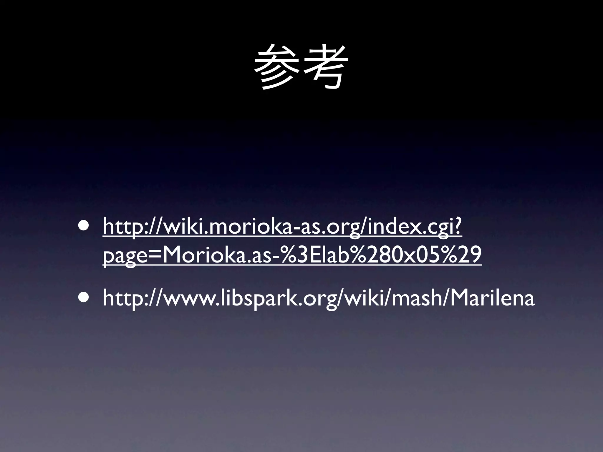 • http://wiki.morioka-as.org/index.cgi?
page=Morioka.as-%3Elab%280x05%29
• http://www.libspark.org/wiki/mash/Marilena