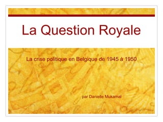 La Question Royale
La crise politique en Belgique de 1945 à 1950
par Danielle Mukamal
 