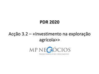 PDR 2020
Acção 3.2 – «Investimento na exploração
agrícola>>
1
 
