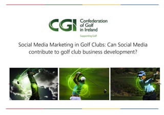 Social Media Marketing in Golf Clubs: Can Social Media
contribute to golf club business development?
 