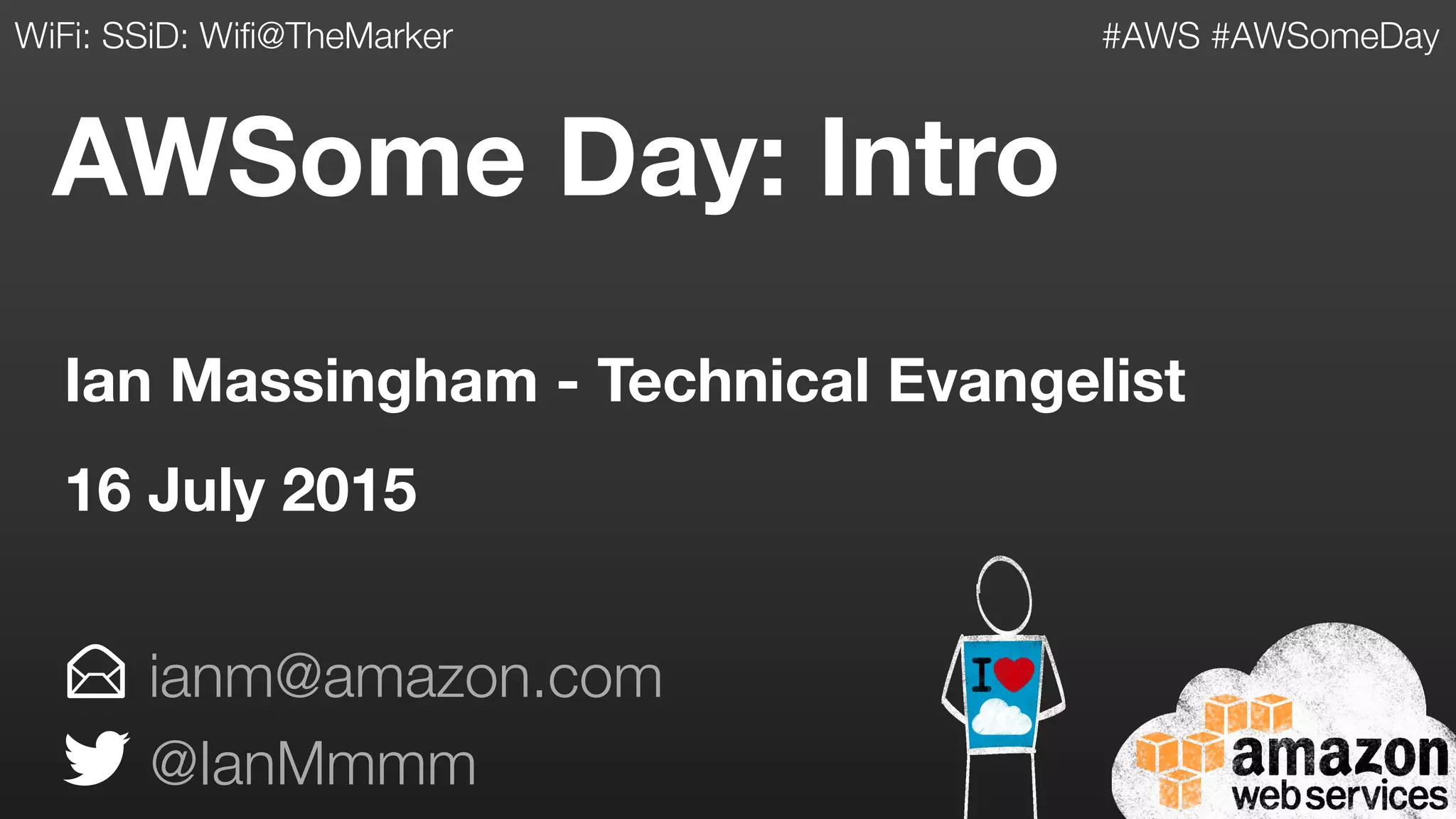 AWSome Day: Intro
ianm@amazon.com
@IanMmmm
Ian Massingham - Technical Evangelist
16 July 2015
#AWS #AWSomeDayWiFi: SSiD: Wifi@TheMarker
 