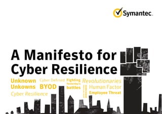 A Manifesto for
Cyber Resilience
Cyber DefinedUnknown
Unkowns
Fighting
Yesterday’s
battles Human Factor
Understand
whereyoustand
BYOD
Cyber Resilience Employee Threat
Revolutionaries
 
