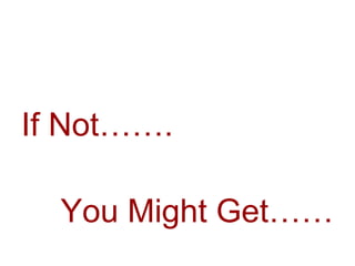 If Not…….
You Might Get……
 